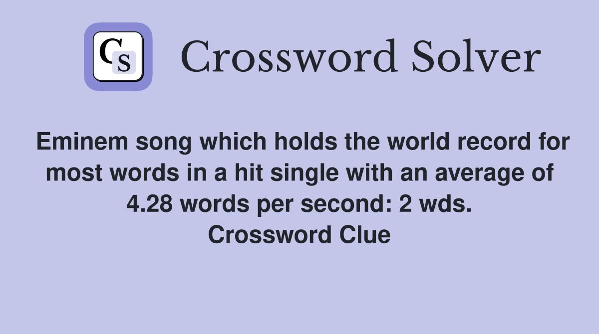 Eminem song which holds the world record for most words in a hit single with an average of 4.28 words per second: 2 wds. Crossword Clue
