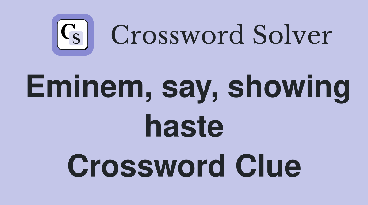 Eminem, say, showing haste Crossword Clue