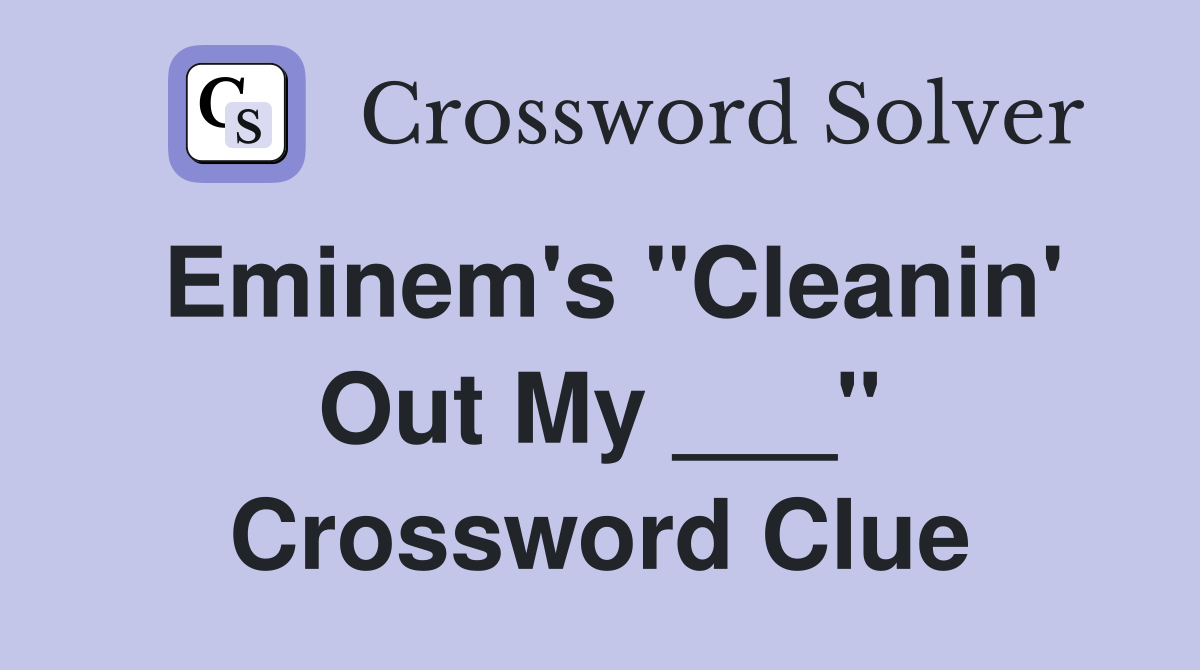 Eminem's "Cleanin' Out My ___" Crossword Clue