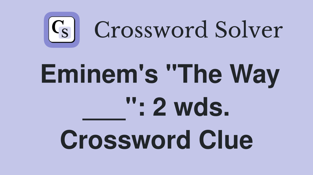 Eminem's "The Way ___": 2 wds. Crossword Clue