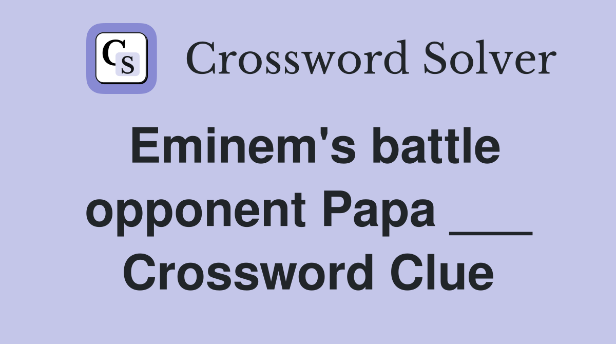 Eminem's battle opponent Papa ___ Crossword Clue