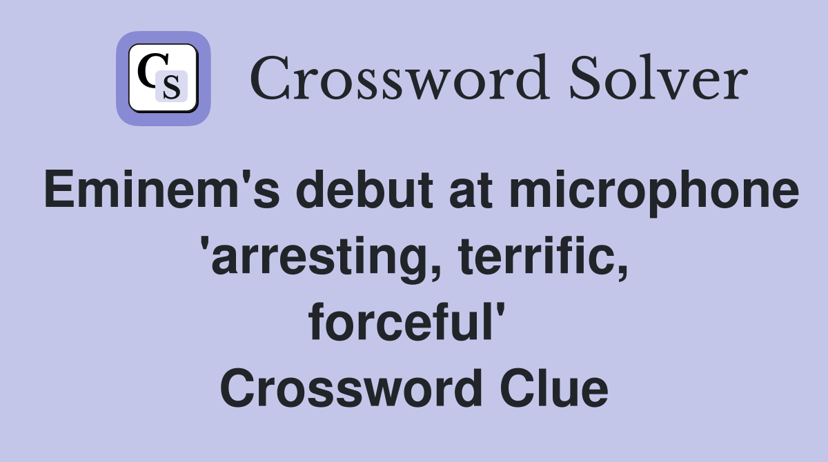 Eminem's debut at microphone 'arresting, terrific, forceful'  Crossword Clue