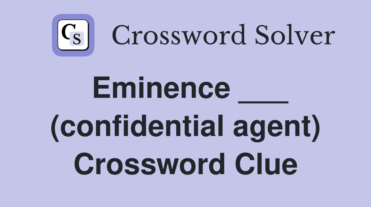 Eminence ___ (confidential agent) Crossword Clue