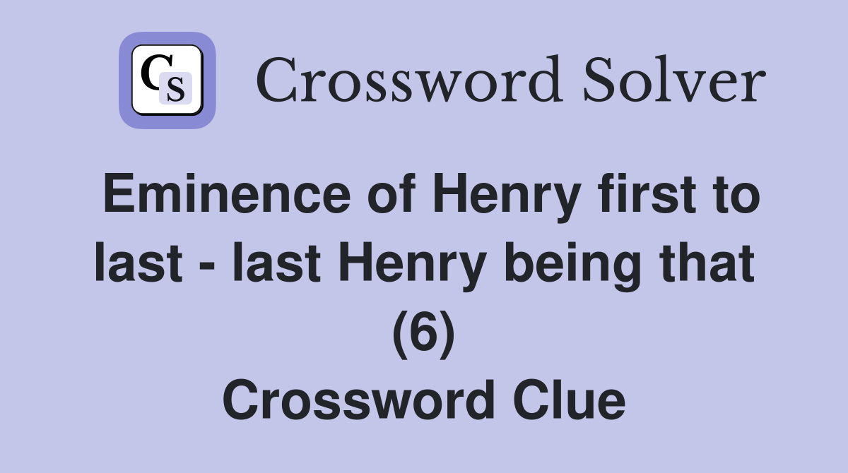 Eminence of Henry first to last - last Henry being that (6) Crossword Clue