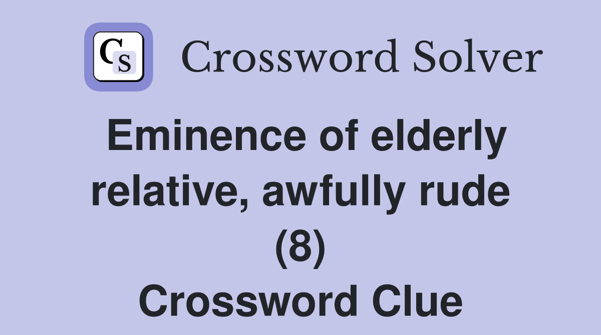 Eminence of elderly relative, awfully rude (8) Crossword Clue