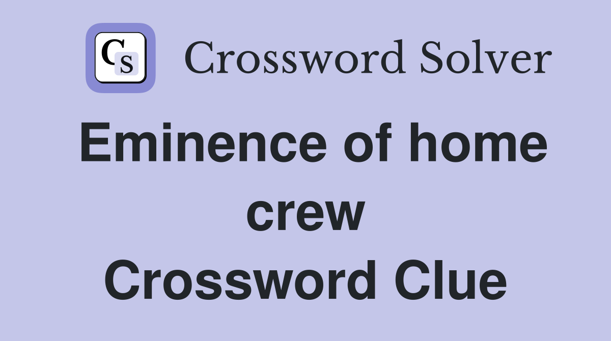 Eminence of home crew Crossword Clue