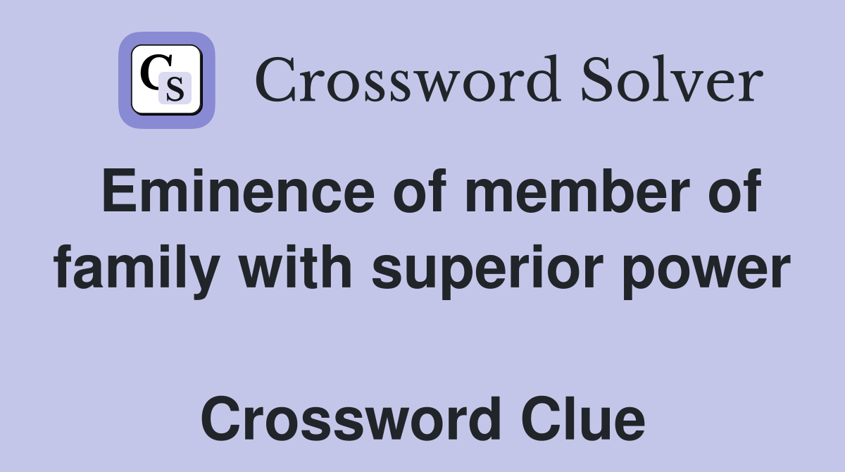 Eminence of member of family with superior power  Crossword Clue