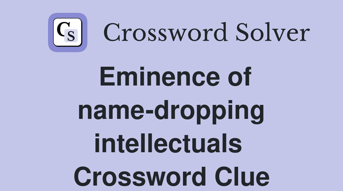 Eminence of name-dropping intellectuals  Crossword Clue