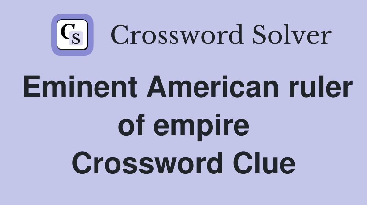 Eminent American ruler of empire Crossword Clue