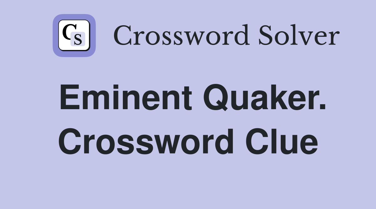 Eminent Quaker. Crossword Clue