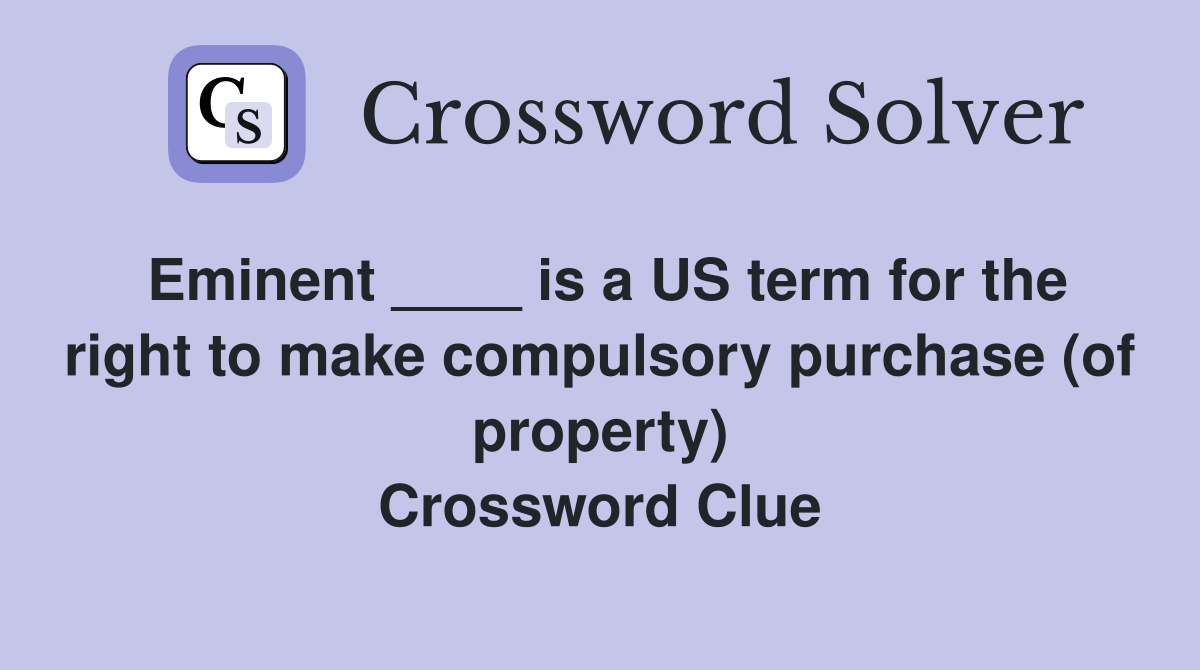 Eminent ____ is a US term for the right to make compulsory purchase (of property) Crossword Clue