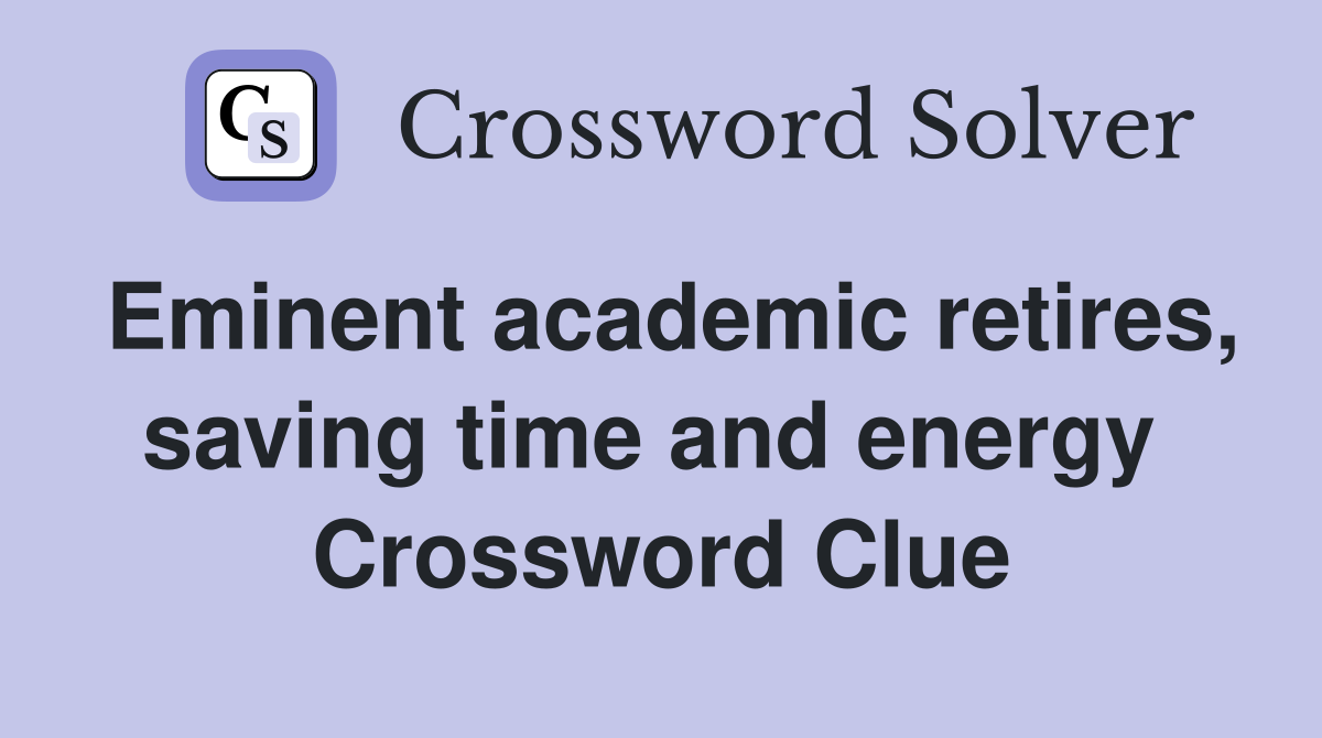 Eminent academic retires, saving time and energy  Crossword Clue