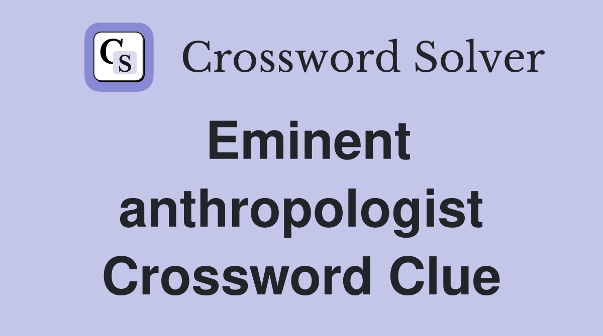 Eminent anthropologist Crossword Clue