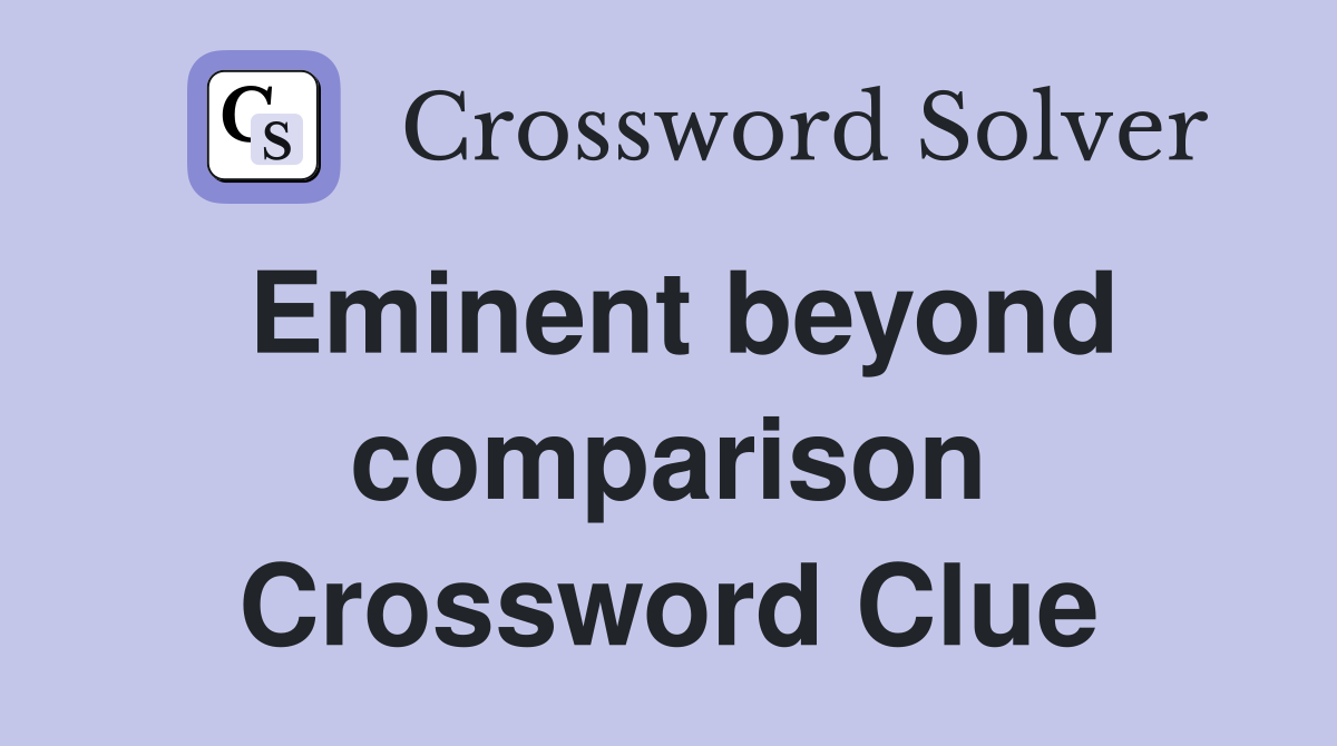 Eminent beyond comparison Crossword Clue