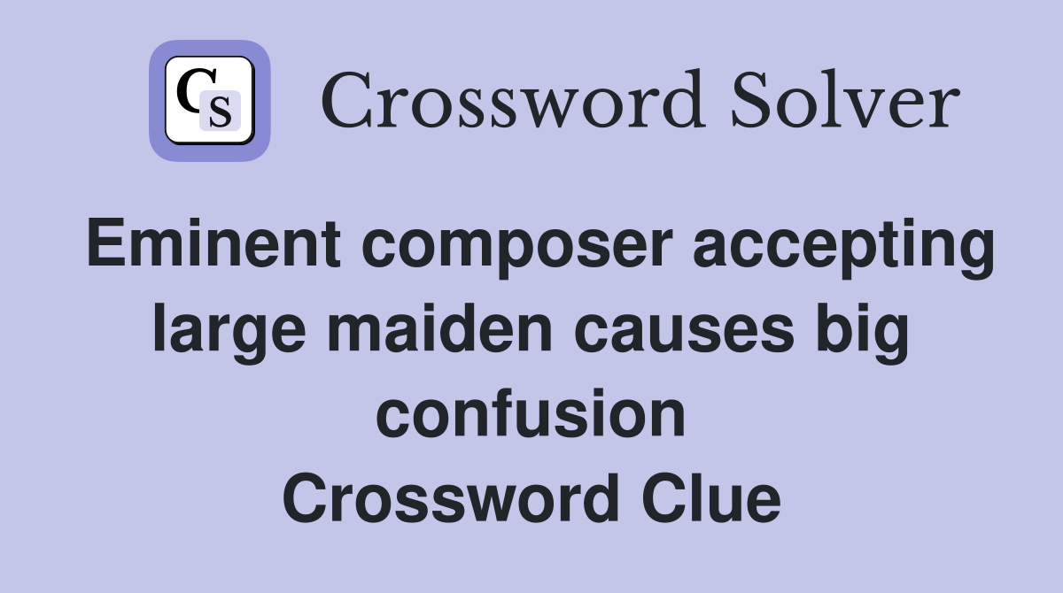 Eminent composer accepting large maiden causes big confusion Crossword Clue