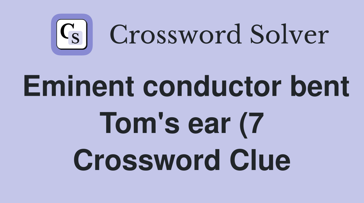 Eminent conductor bent Tom #39 s ear (7) Crossword Clue Answers Eminent conductor bent Tom #39 s ear (7) Crossword Clue Answers