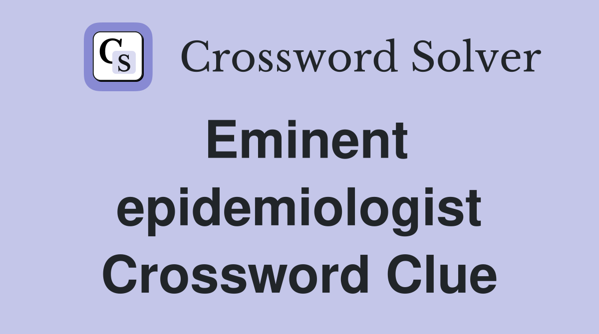Eminent epidemiologist Crossword Clue