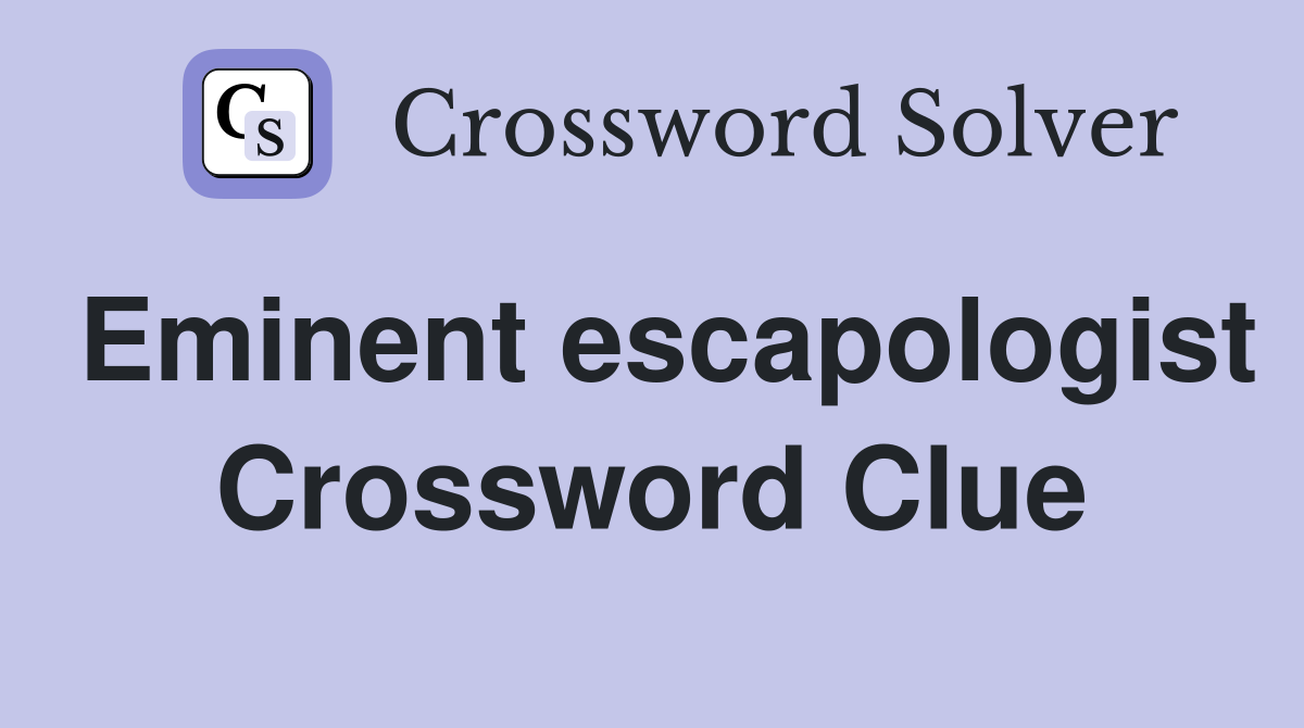 Eminent escapologist Crossword Clue