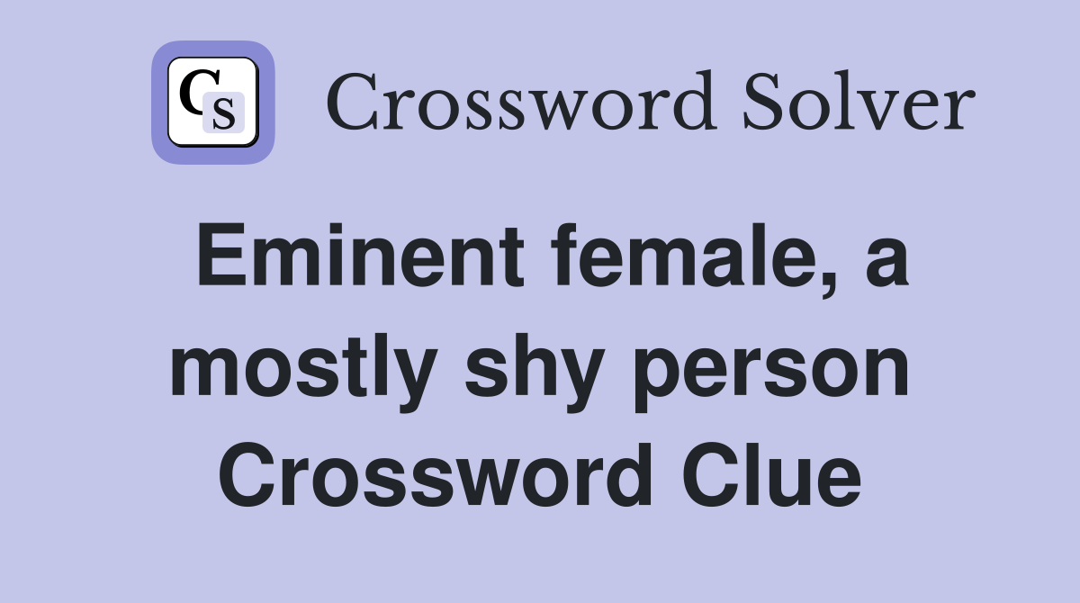 Eminent female, a mostly shy person Crossword Clue