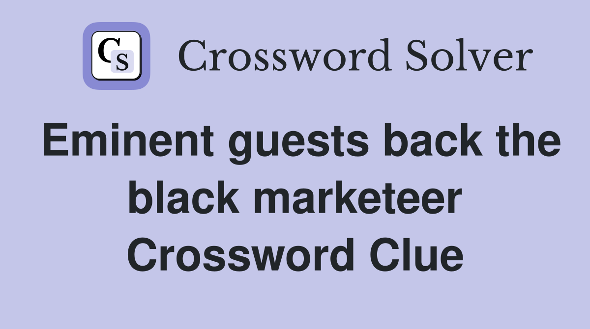 Eminent guests back the black marketeer Crossword Clue