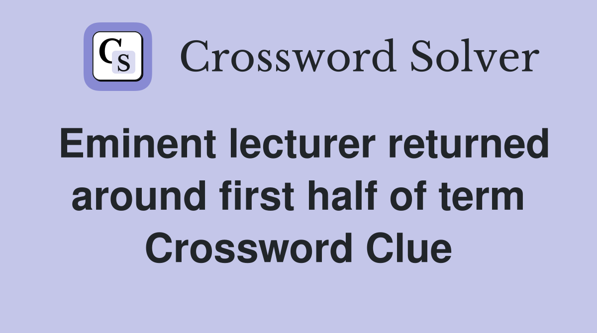 Eminent lecturer returned around first half of term Crossword Clue
