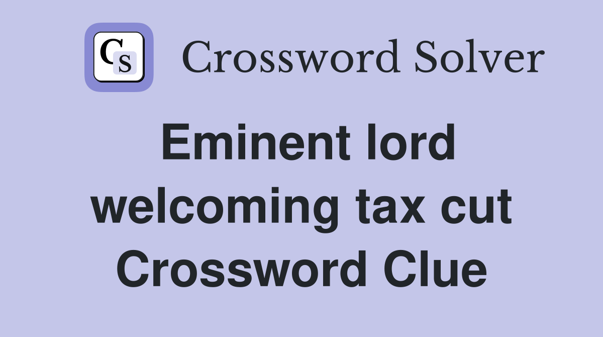 Eminent lord welcoming tax cut Crossword Clue