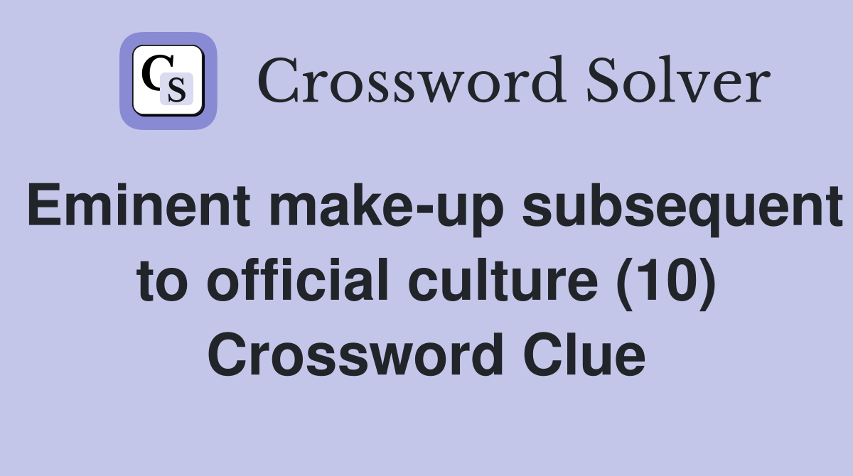 Eminent make-up subsequent to official culture (10) Crossword Clue