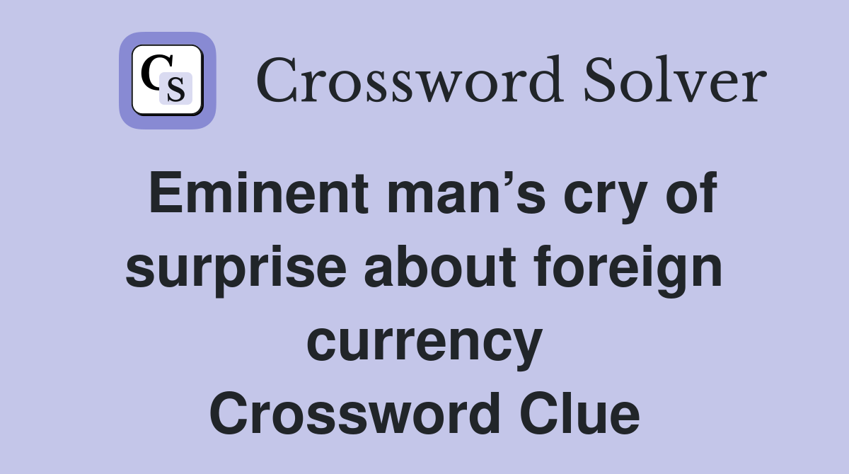 Eminent man’s cry of surprise about foreign currency Crossword Clue