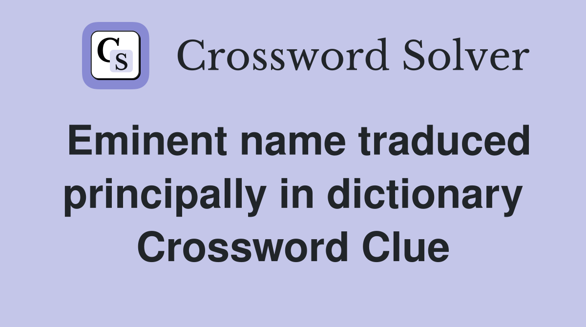 Eminent name traduced principally in dictionary Crossword Clue