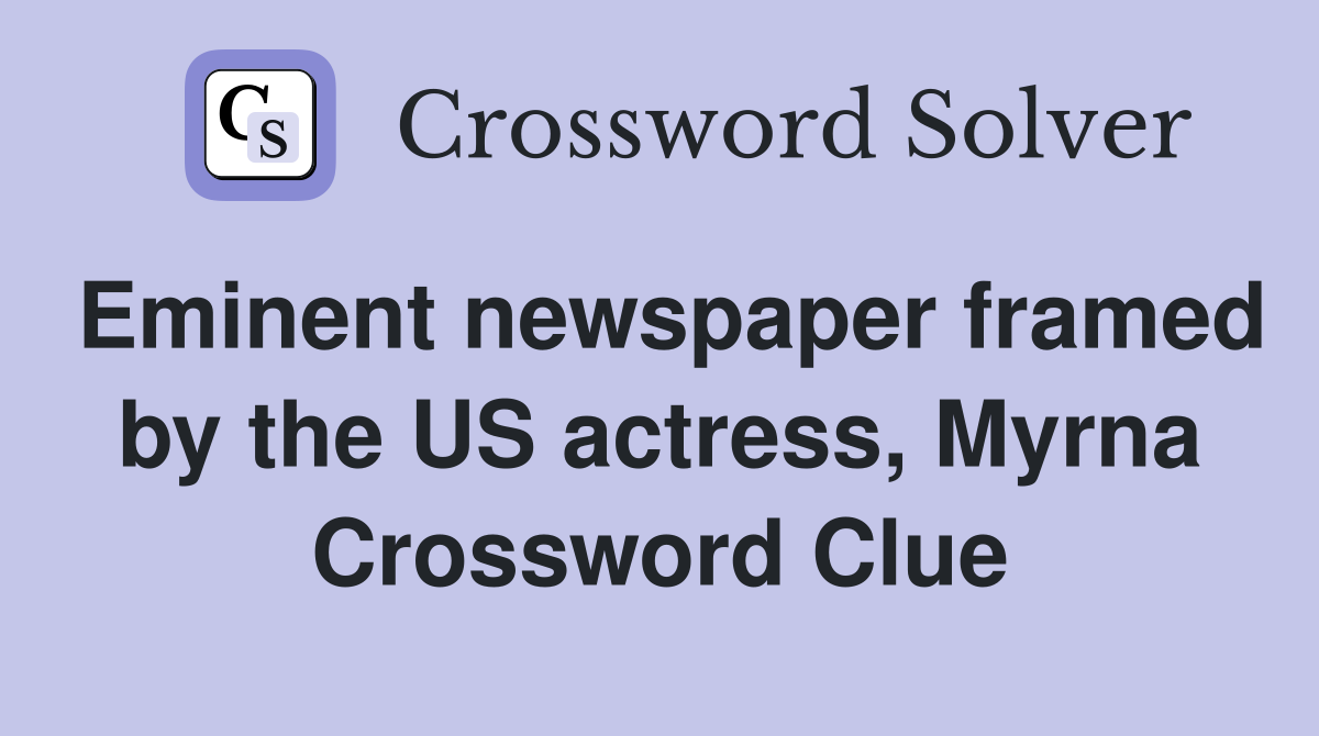 Eminent newspaper framed by the US actress, Myrna Crossword Clue