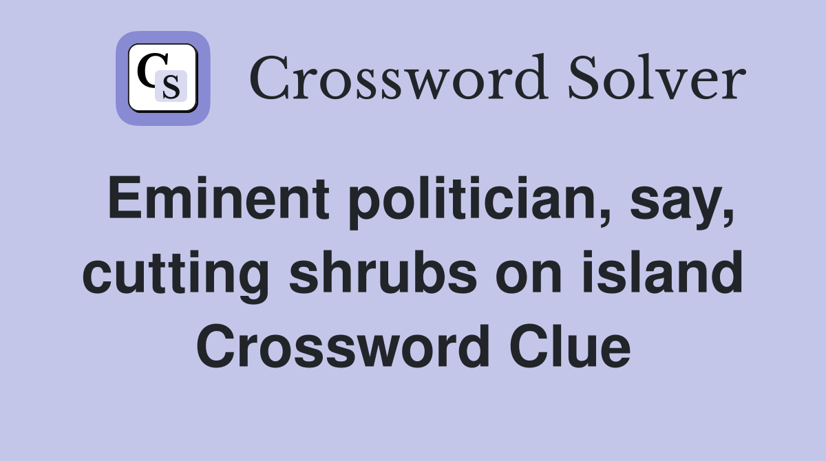 Eminent politician, say, cutting shrubs on island Crossword Clue
