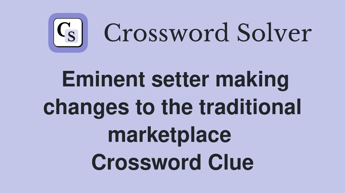 Eminent setter making changes to the traditional marketplace  Crossword Clue