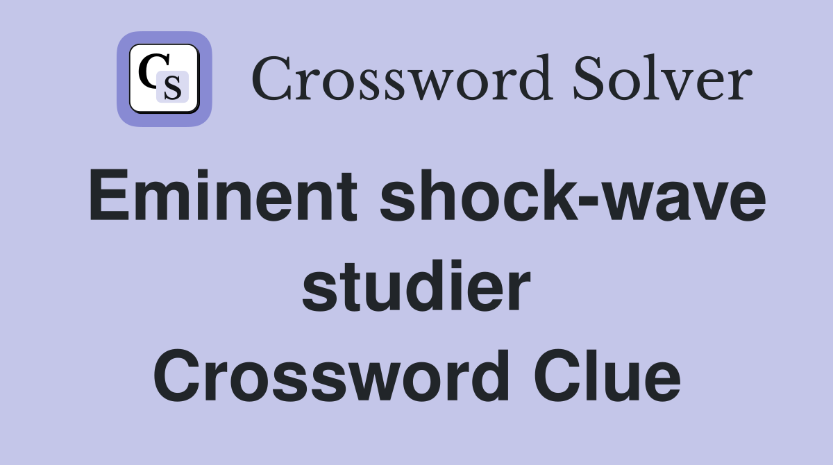Eminent shock-wave studier Crossword Clue