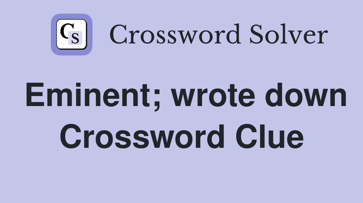 Eminent; wrote down Crossword Clue