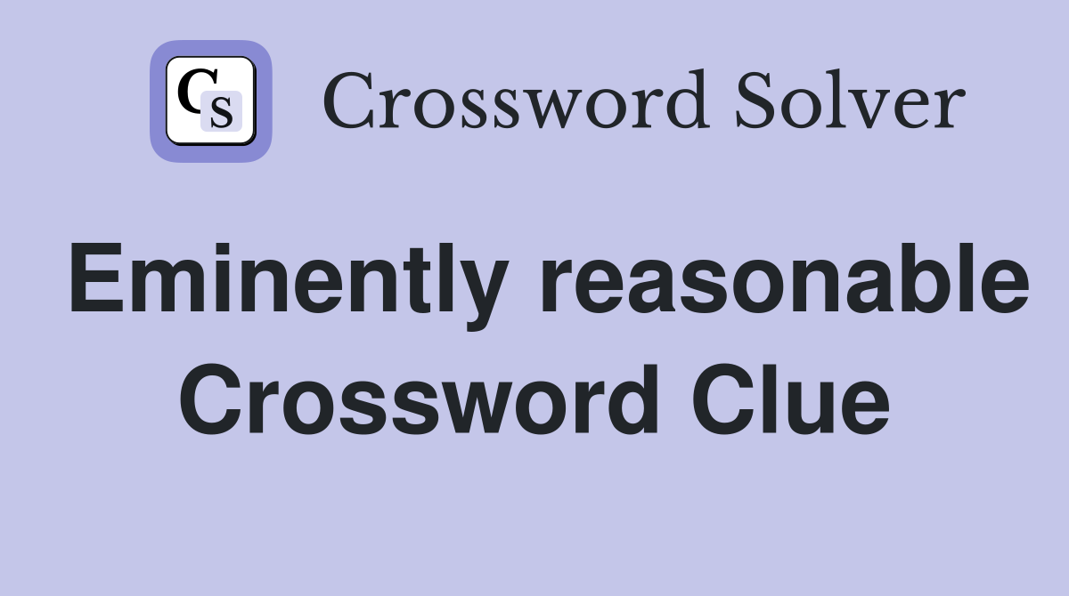 Eminently reasonable Crossword Clue