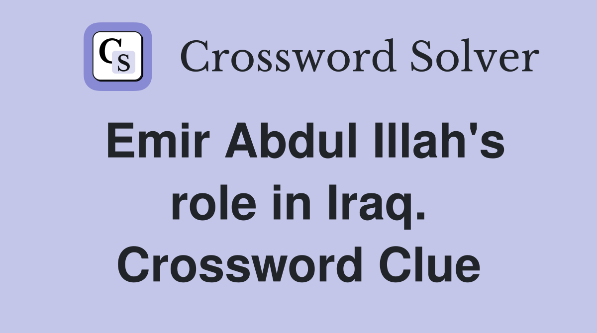 Emir Abdul Illah's role in Iraq. Crossword Clue