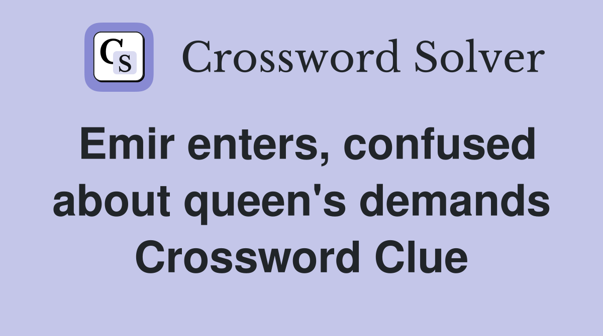 Emir enters, confused about queen's demands Crossword Clue