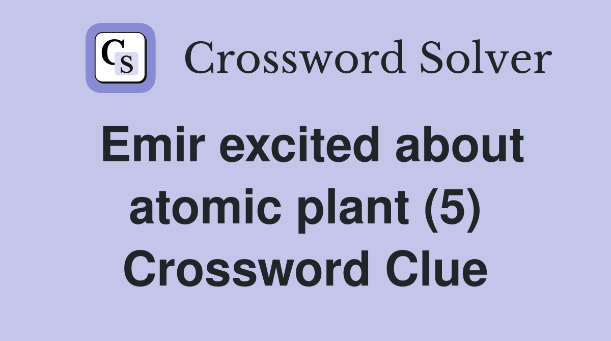 Emir excited about atomic plant (5) Crossword Clue
