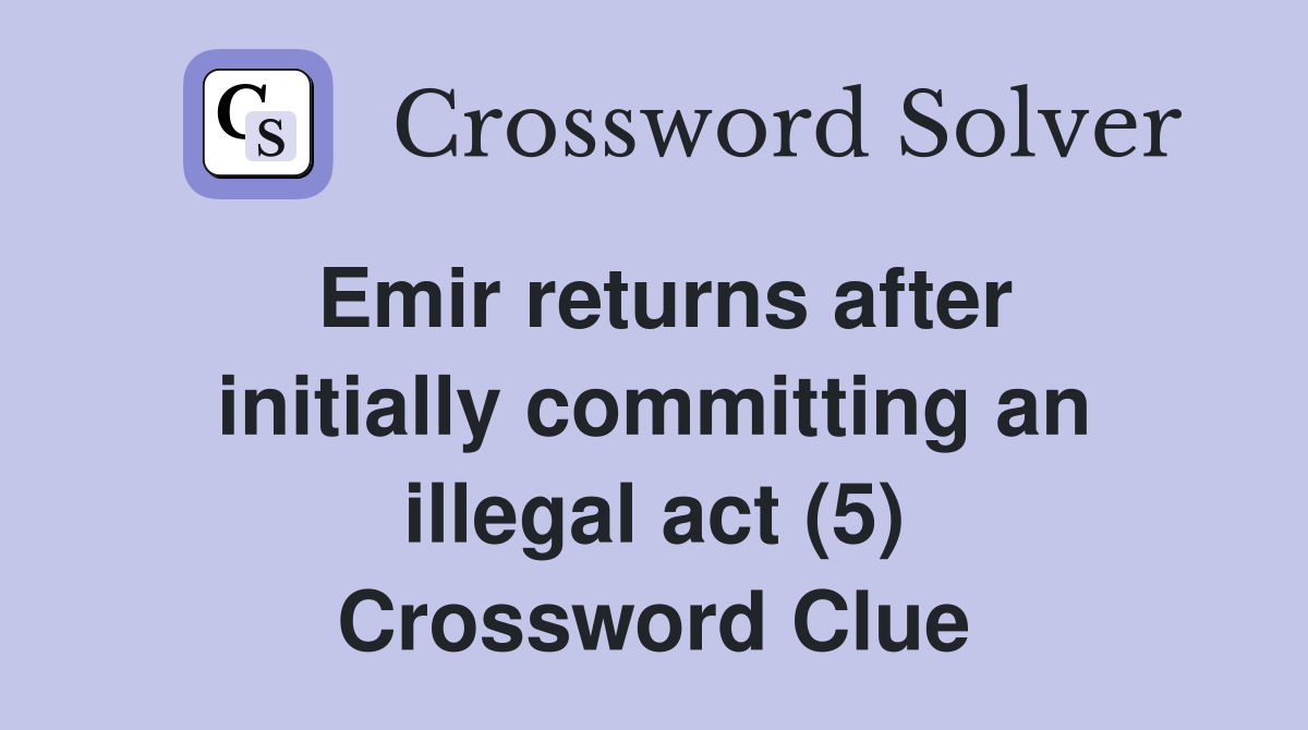 Emir returns after initially committing an illegal act (5) Crossword Clue