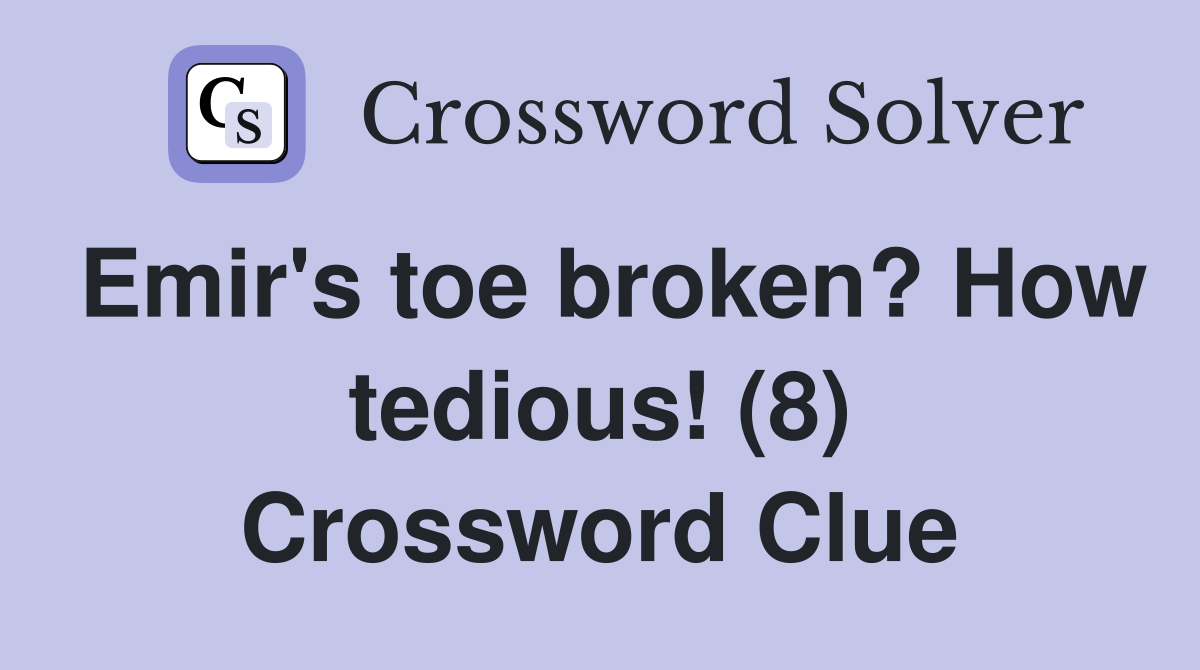 Emir's toe broken? How tedious! (8) Crossword Clue