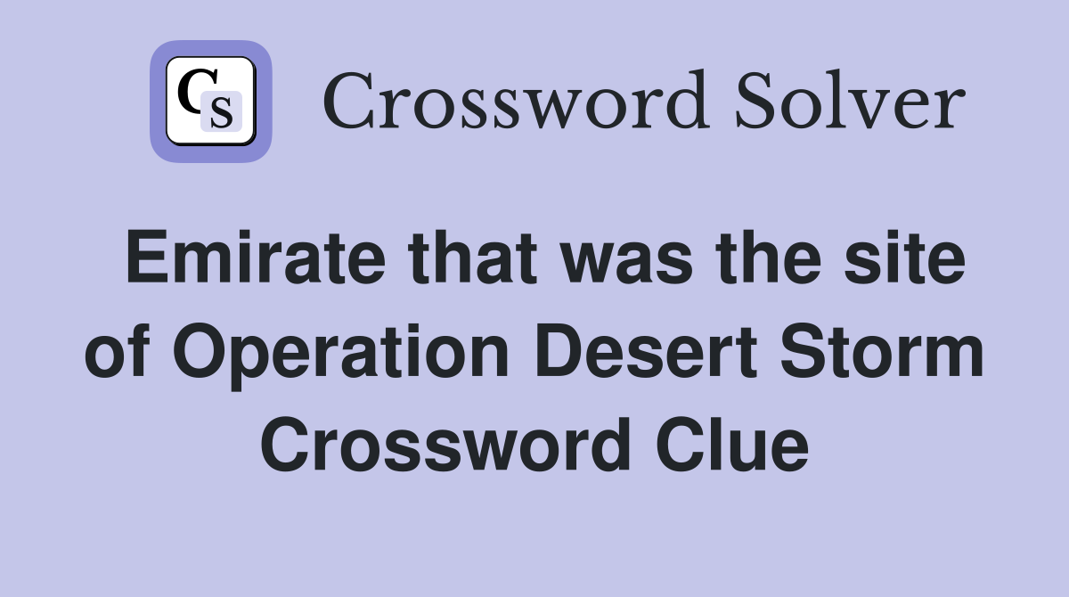 Emirate that was the site of Operation Desert Storm Crossword Clue