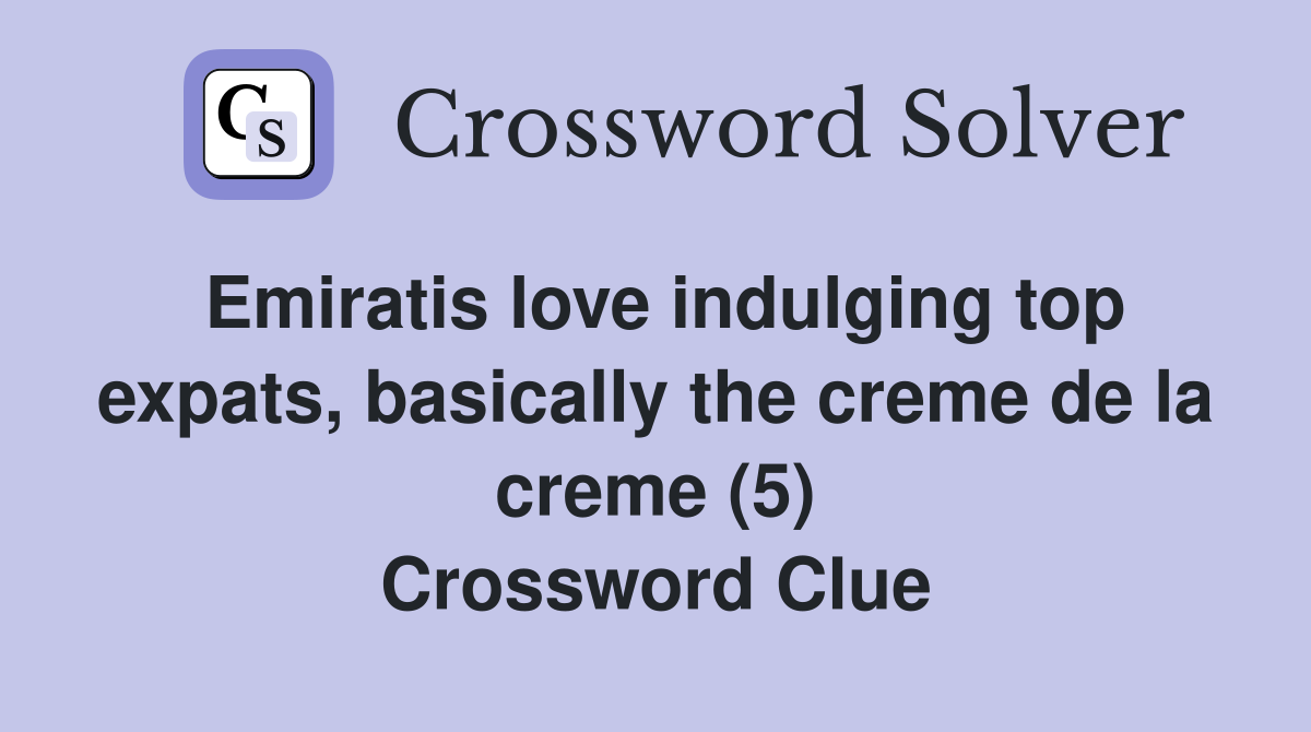 Emiratis love indulging top expats, basically the creme de la creme (5) Crossword Clue