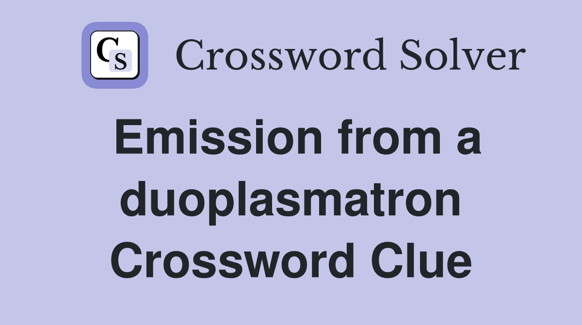 Emission from a duoplasmatron Crossword Clue