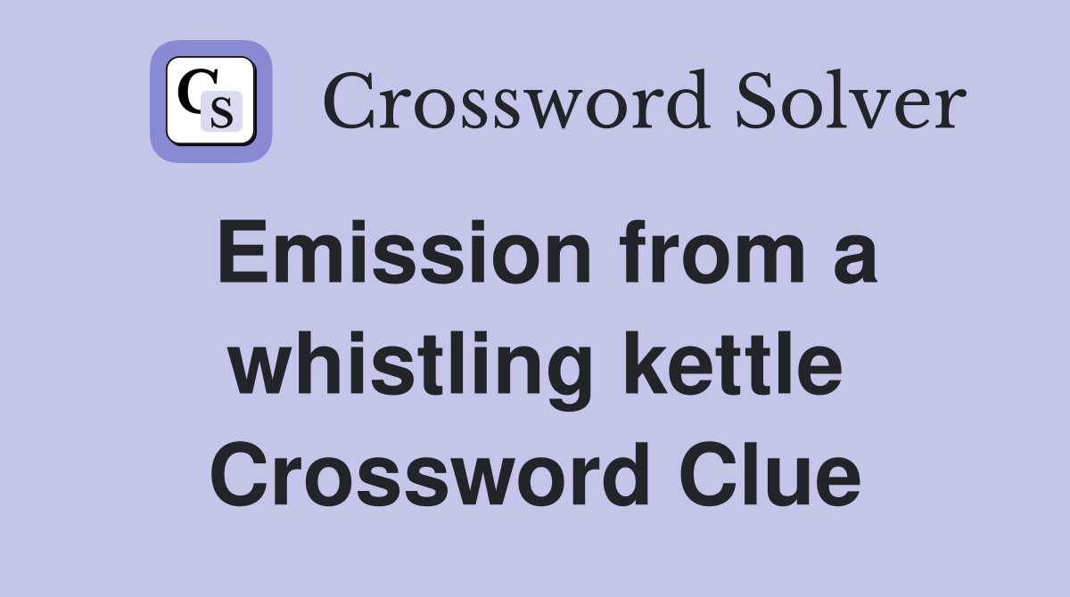 Emission from a whistling kettle Crossword Clue