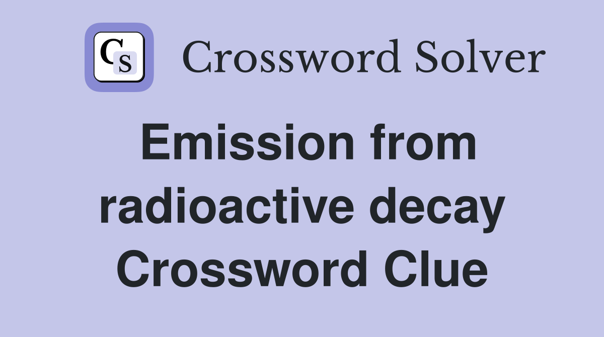 Emission from radioactive decay Crossword Clue
