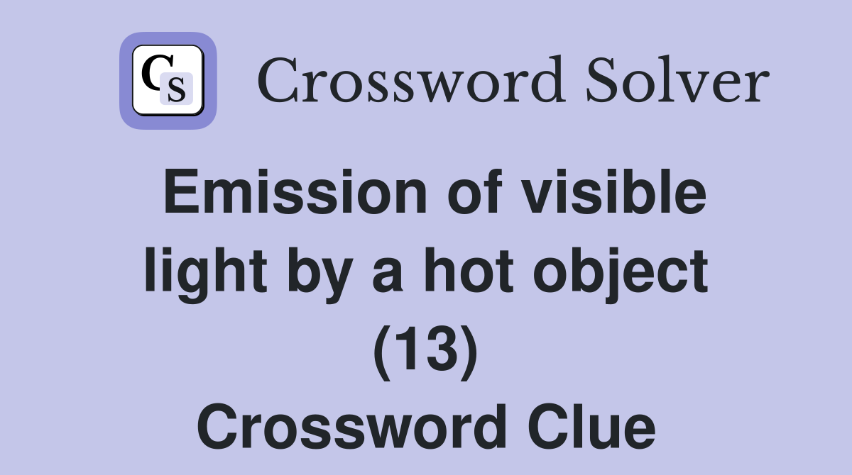Emission of visible light by a hot object (13) Crossword Clue