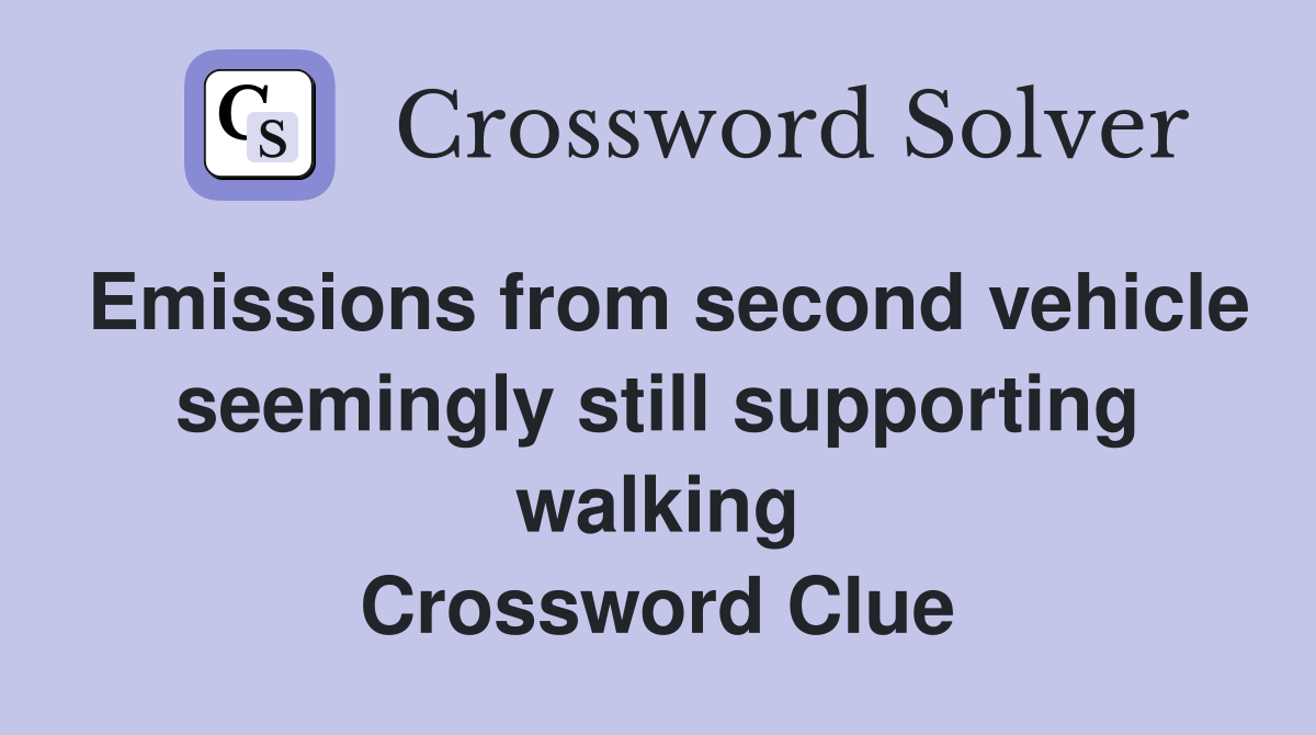 Emissions from second vehicle seemingly still supporting walking Crossword Clue