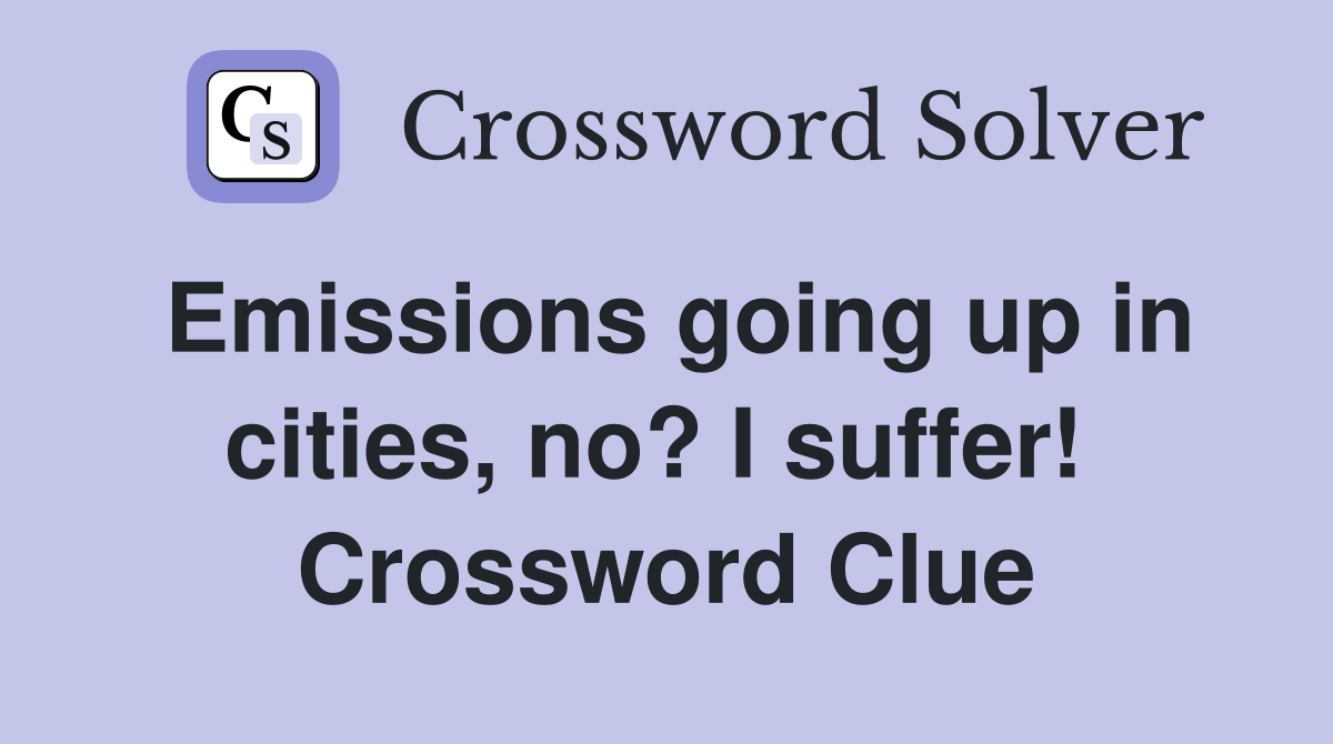 Emissions going up in cities, no? I suffer!  Crossword Clue