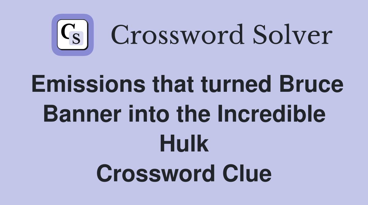 Emissions that turned Bruce Banner into the Incredible Hulk Crossword Clue