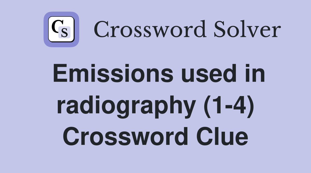 Emissions used in radiography (1-4) Crossword Clue